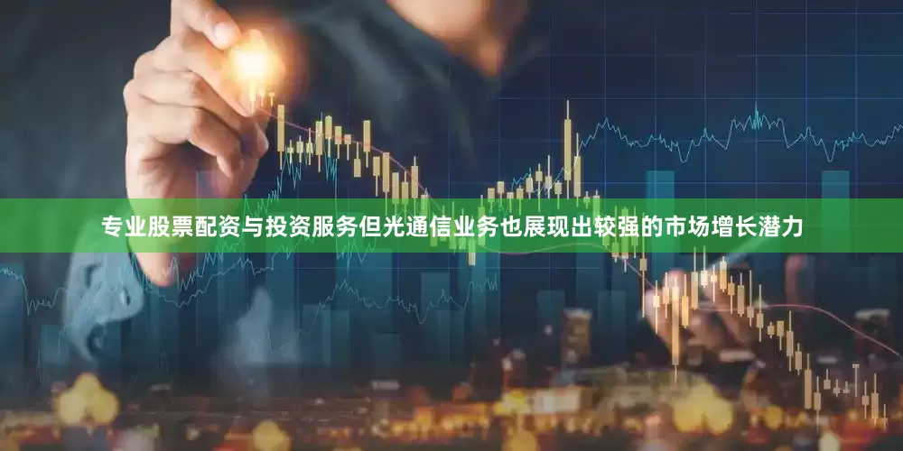 专业股票配资与投资服务但光通信业务也展现出较强的市场增长潜力