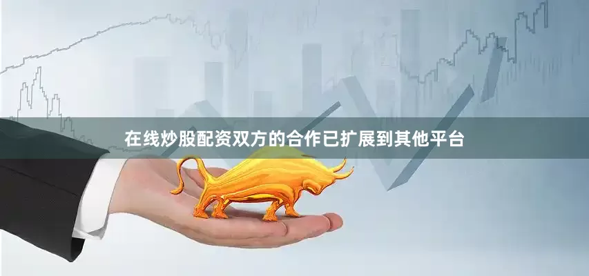 在线炒股配资双方的合作已扩展到其他平台