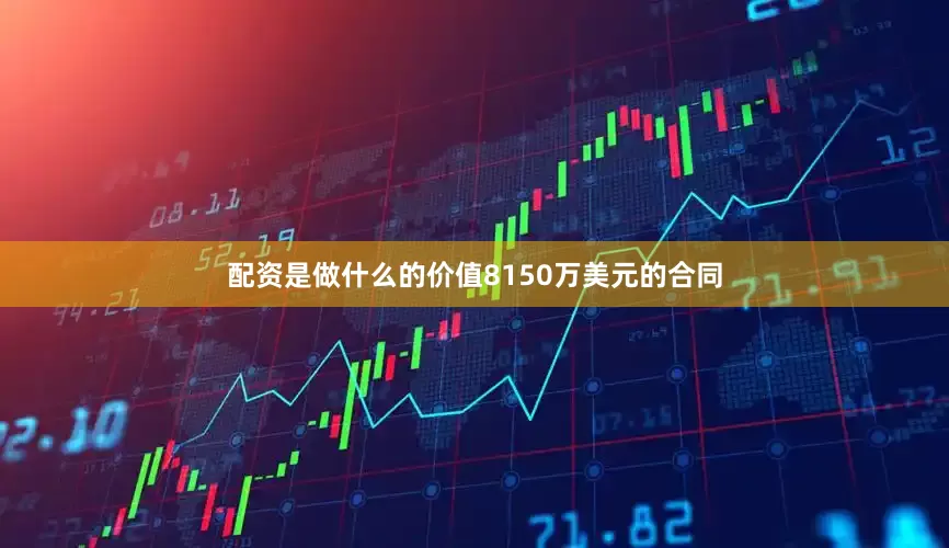 配资是做什么的价值8150万美元的合同