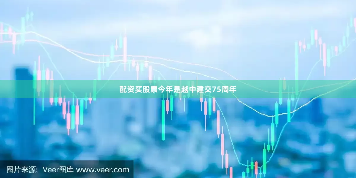 配资买股票今年是越中建交75周年
