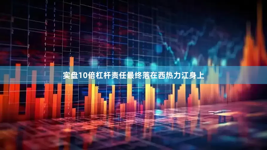 实盘10倍杠杆责任最终落在西热力江身上