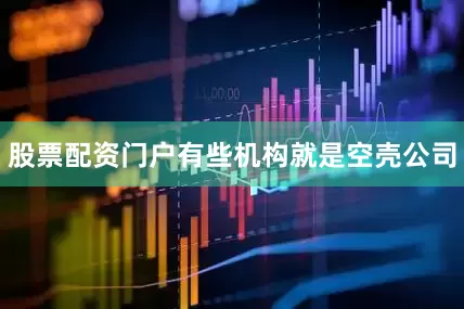 股票配资门户有些机构就是空壳公司