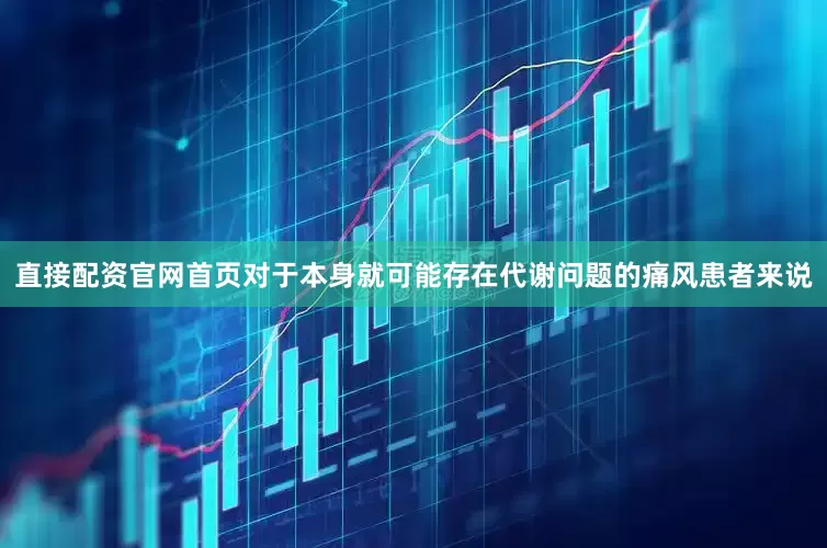 直接配资官网首页对于本身就可能存在代谢问题的痛风患者来说