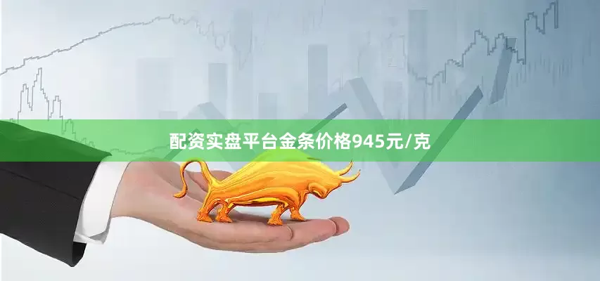 配资实盘平台金条价格945元/克