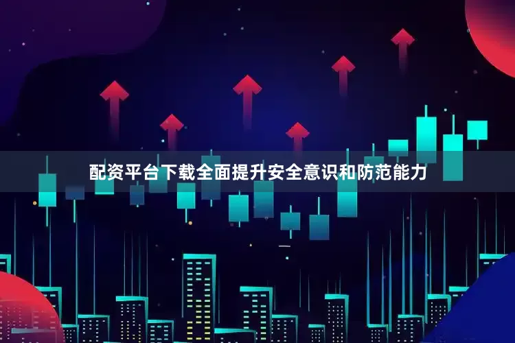 配资平台下载全面提升安全意识和防范能力