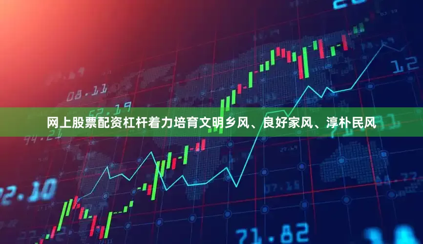 网上股票配资杠杆着力培育文明乡风、良好家风、淳朴民风
