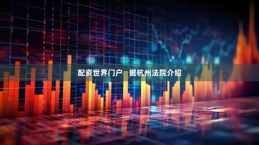 配资世界门户   据杭州法院介绍