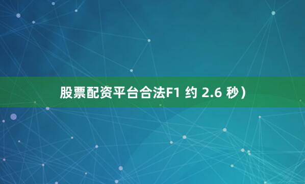股票配资平台合法F1 约 2.6 秒）