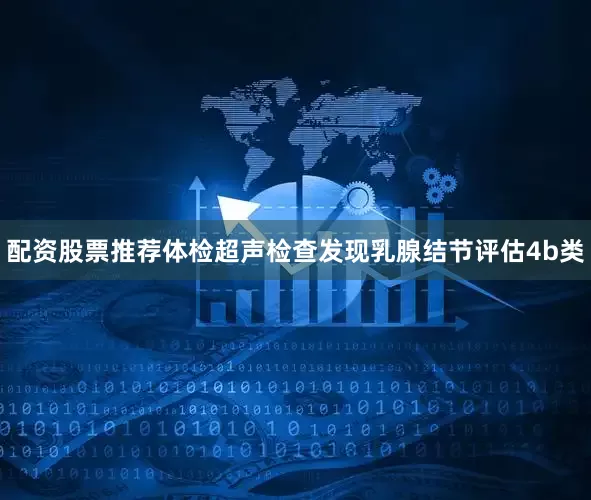 配资股票推荐体检超声检查发现乳腺结节评估4b类